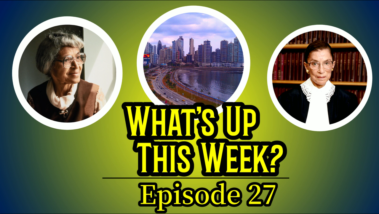 Text: Wha'ts up this week? Episode 27. Images of Rosa Parks, a city in Panama, and Ruth Bader Ginsberg.