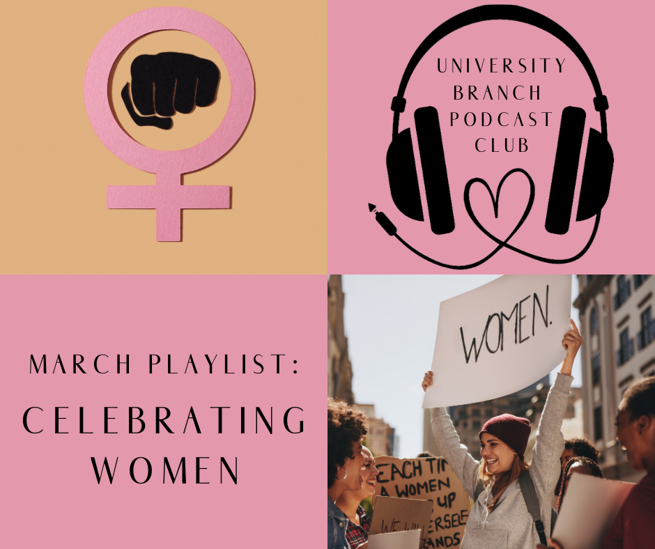 4 squares of images: the gender symbol for women with a fist in the circle; headphones (the cord creates a heart), with "University Branch Podcast Club" in the center; Text: March playlist: Celebrating Women; a woman at a rally or march holding up a sign that reads "women".