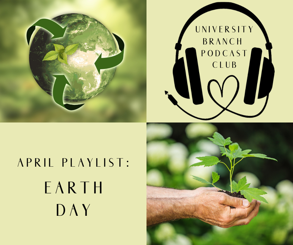 4 squares of images: a green earth with the recycle symbol arrows around it; headphones (the cord creates a heart), with "University Branch Podcast Club" in the center; Text: April playlist: Earth Day; a hand holding a plant that is sprouting.