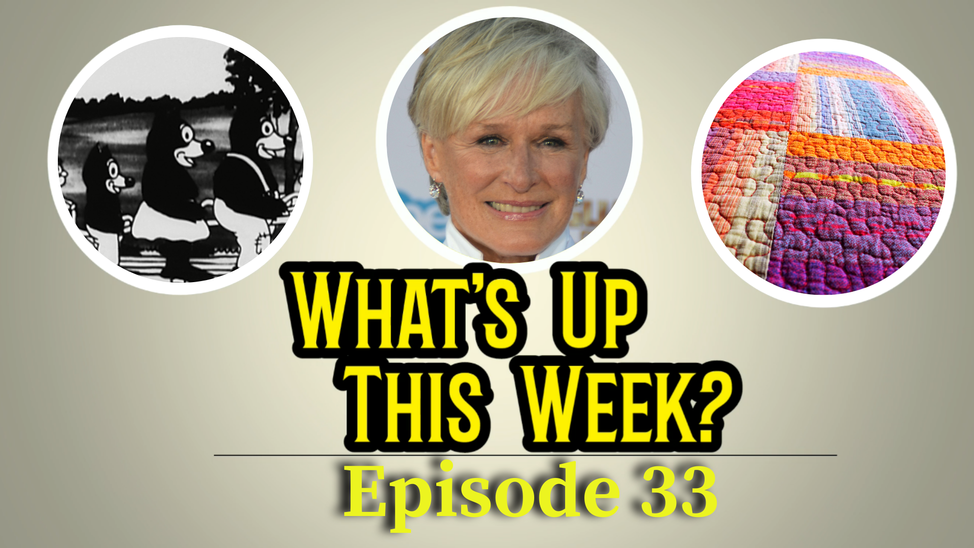 "What's Up This Week: Episode 32". 3 circles with images inside: still image from a Laugh-O-Gram film, Glenn Close, and a quilt.