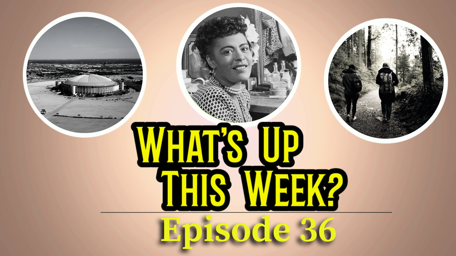 Text: What's Up This Week? Episode 36. 3 images in circles: the Astrodome, Billie Holiday, and 2 people walking through the woods