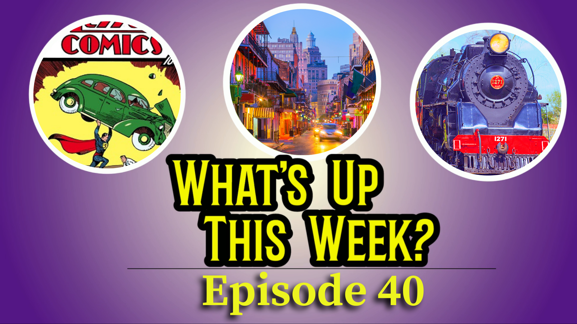 Text: What's Up This Week? Episode 29. 3 images in circles: Superman comic, Bourbon Street, a train.