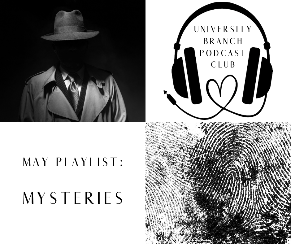 4 squares of images: a a man in trenchcoat and hat with obscured face against black background; headphones (the cord creates a heart), with "University Branch Podcast Club" in the center; Text: May playlist: Mysteries; a closeup on a fingerprint.