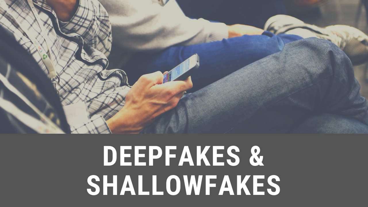 Deepfake & Shallowfakes