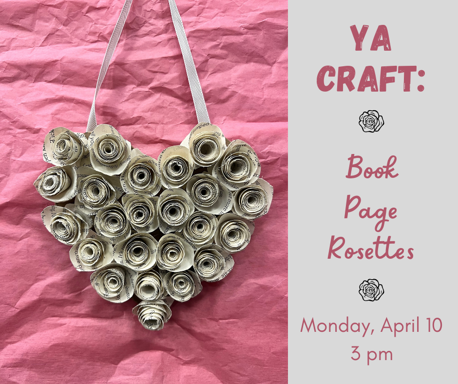 Example of craft on left, against a background of pink tissue paper.  On the right: "YA CRAFT: Book Page Rosettes, Monday, April 10, 3 pm".