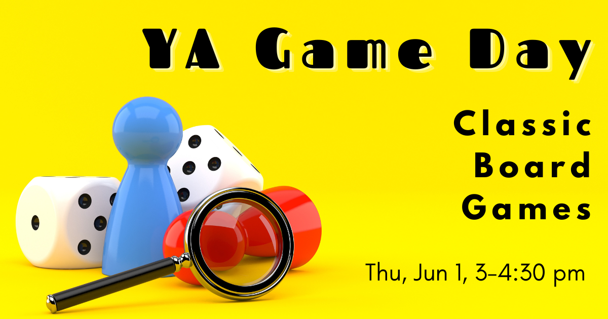 Yellow background.  On left side of image, a pair of dice, 2 board game player pieces, and a magnifying glass.  Text reads: "YA Game Day.  Classic Board Games.  Thu, Jun 1, 2-4:30 pm"