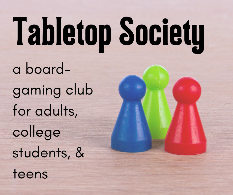 3 game pieces in blue, green, and red sit on a tabletop.  "Tabletop Society" is in big, bold letters across the top of the image.  Underneath, and left-justified, "a board-gaming club for adults, college students, & teens"