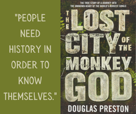 Quote on left side of image: "People need history in order to know themselves.".  The right side of the image is the book cover - big, bold, capital letters spell out the title of the book and the author's name: "The Lost City of the Monkey God", "Douglas Preston".