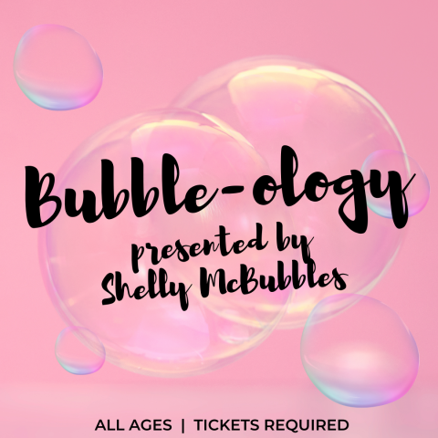 Pink background with soap bubbles. Black letters say "Bubble-ology presented by Shelly McBubbles" in script over the bubbles. Along the bottom are the words "All Ages | Tickets Required".
