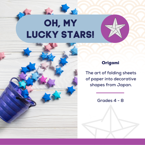 Along left side of image is a cup with origami lucky stars spilled across a table. Along the top is a blue bubble with the words "Oh, My Lucky Stars!" with a purple circle on the end with a silver star inside it. Along the right side of the image are the words "Grades 4-8".