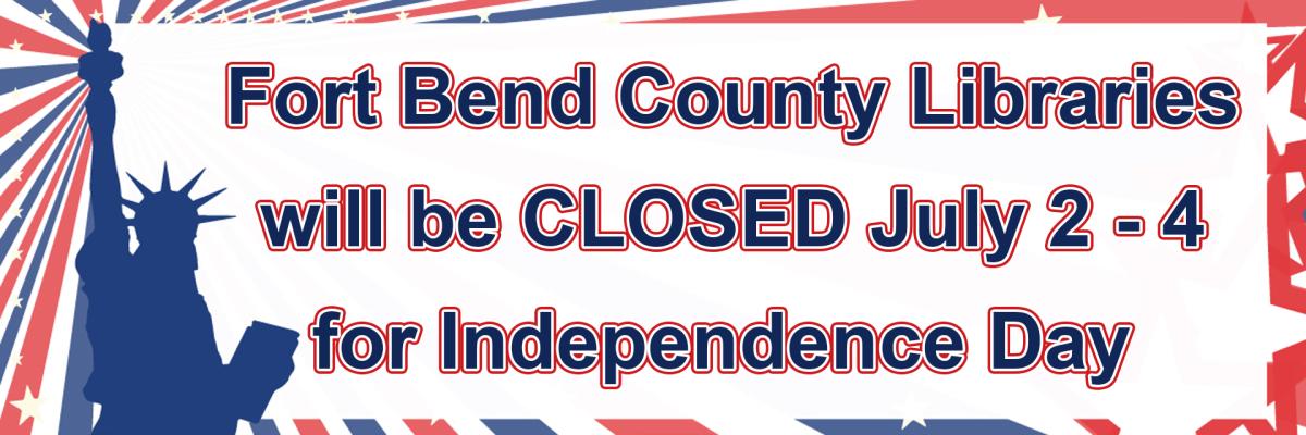 Fort Bend County Libraries will be CLOSED July 2 - 4 for Independence Day
