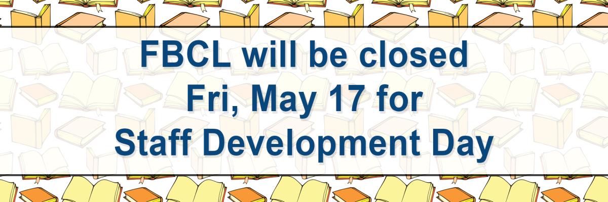 FBCL will be closed Fri, May 17 for Staff Development Day